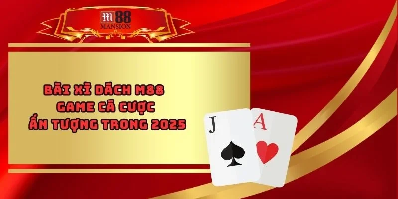 Bài Xì Dách M88 - Game Cá Cược Ấn Tượng Trong 2025