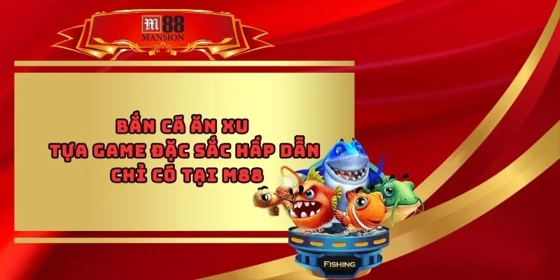 Bắn Cá Ăn Xu - Tựa Game Đặc Sắc Hấp Dẫn Chỉ Có Tại M88