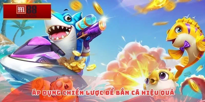 Áp dụng chiến lược để bắn cá hiệu quả