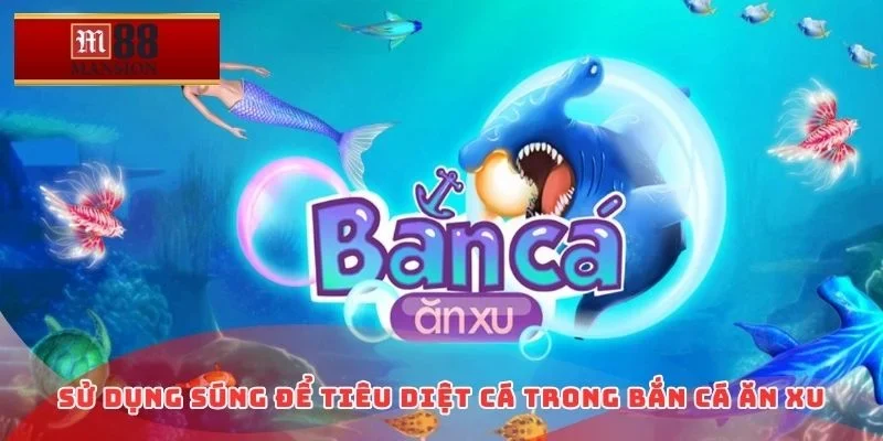 Sử dụng súng để tiêu diệt cá trong bắn cá ăn xu
