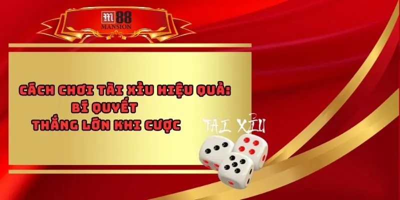 Cách Chơi Tài Xỉu Hiệu Quả - Bí Quyết Thắng Lớn Khi Cược