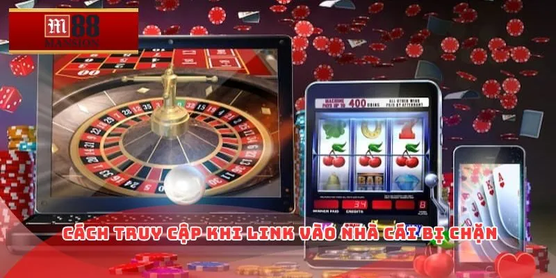 Cách truy cập khi link vào nhà cái bị chặn