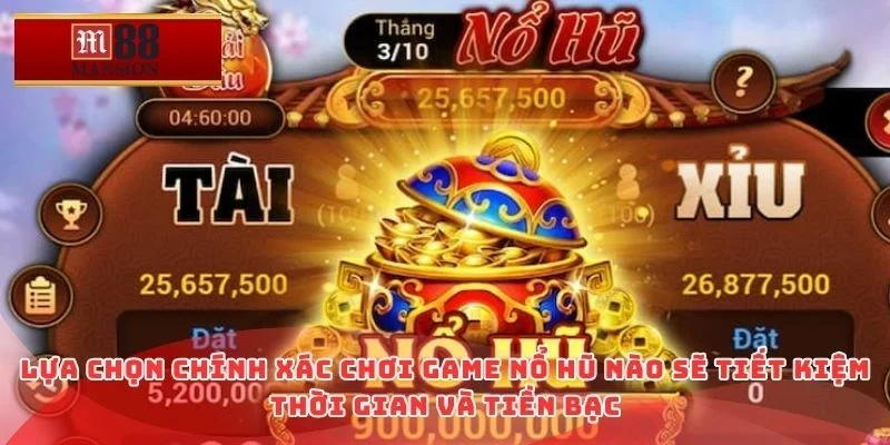 Lựa chọn chính xác chơi game nổ hũ nào sẽ tiết kiệm thời gian và tiền bạc