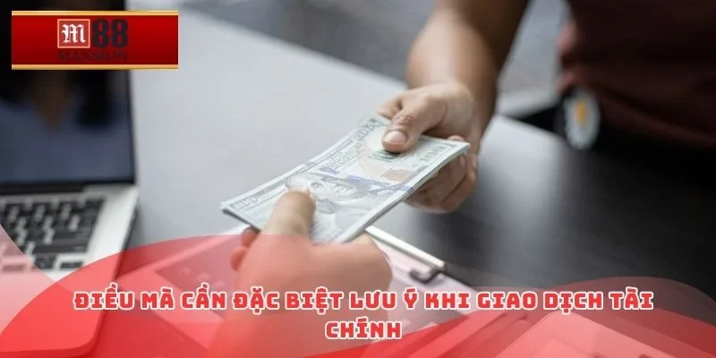 Điều mà cần đặc biệt lưu ý khi giao dịch tài chính