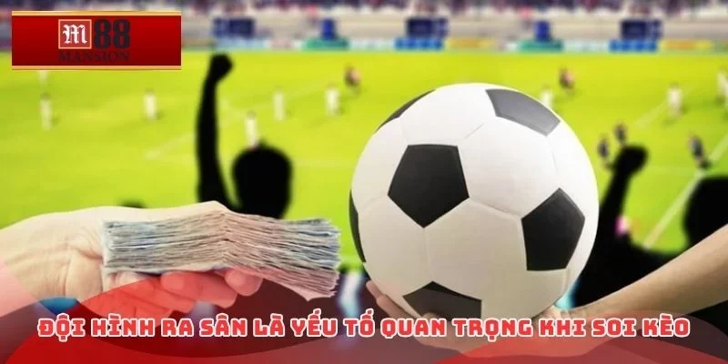 Đội hình ra sân là yếu tố quan trọng khi soi kèo