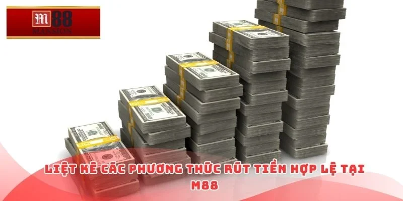 Liệt kê các phương thức rút tiền hợp lệ tại M88