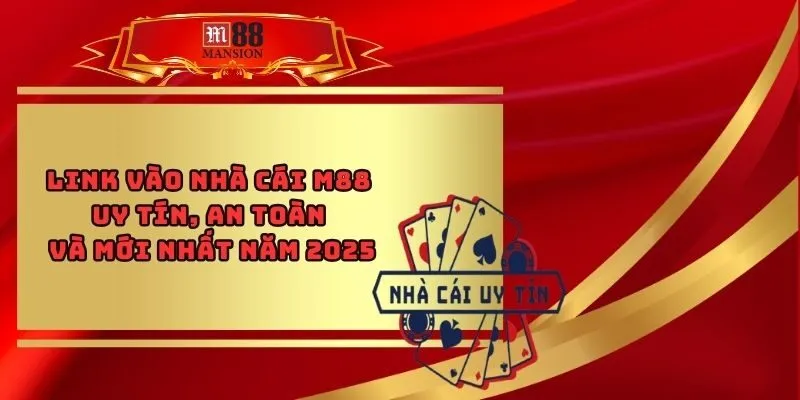 Link Vào Nhà Cái M88 Uy tín, An Toàn Và Mới Nhất Năm 2025