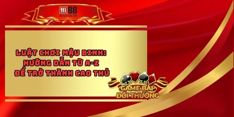 Luật Chơi Mậu Binh - Hướng Dẫn Từ A-Z Để Trở Thành Cao Thủ