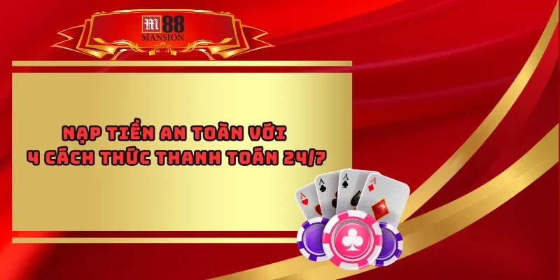 Nạp Tiền An Toàn Với 4 Phương Thức Thanh Toán 24/7