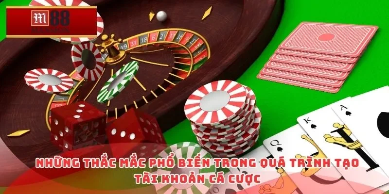 Những thắc mắc phổ biến trong quá trình tạo tài khoản cá cược