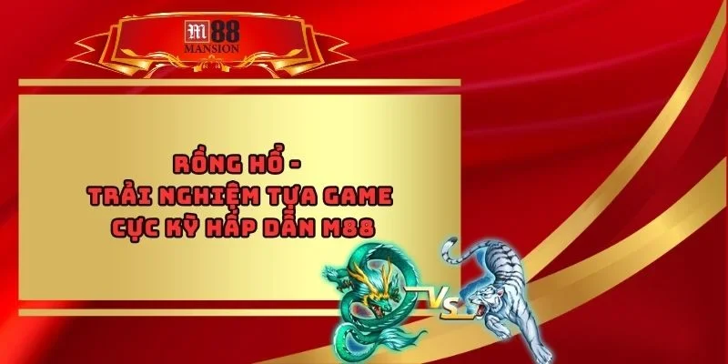 Rồng Hổ - Trải Nghiệm Tựa Game Cực Kỳ Hấp Dẫn M88