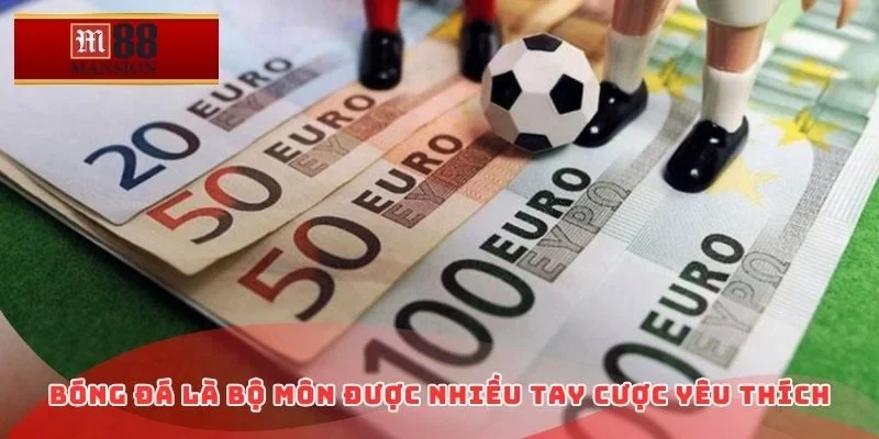 Bóng đá là bộ môn được nhiều tay cược yêu thích