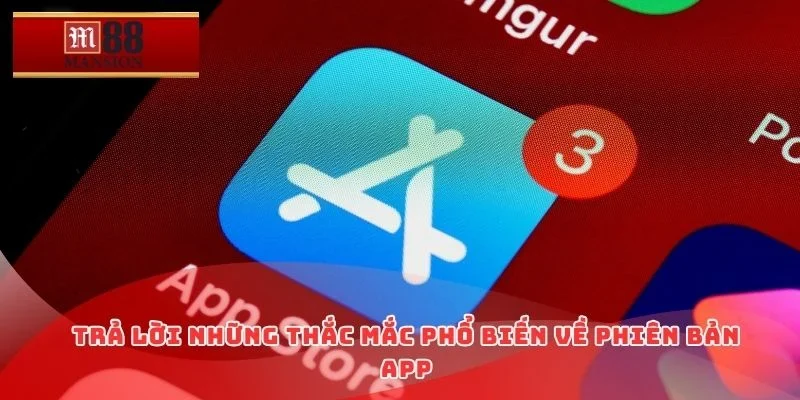 Trả lời những thắc mắc phổ biến về phiên bản app