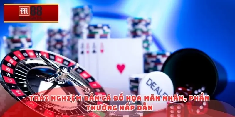Trải nghiệm bắn cá đồ họa mãn nhãn, phần thưởng hấp dẫn