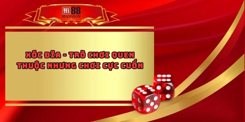 Xóc Đĩa - Trò Chơi Quen Thuộc Nhưng Chơi Cực Cuốn 2025